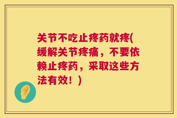 关节不吃止疼药就疼(缓解关节，不要依赖止疼药，采取这些方法有效！)