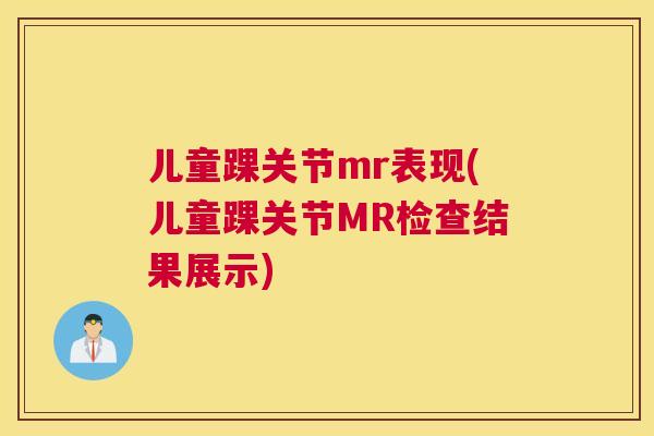 儿童踝关节mr表现(儿童踝关节MR检查结果展示)