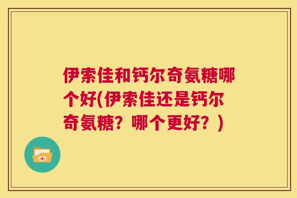 伊索佳和钙尔奇氨糖哪个好(伊索佳还是钙尔奇氨糖？哪个更好？)
