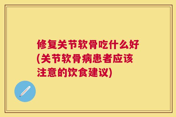 修复关节软骨吃什么好(关节软骨患者应该注意的饮食建议)