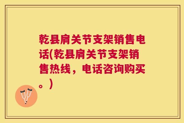 乾县肩关节支架销售电话(乾县肩关节支架销售热线，电话咨询购买。)