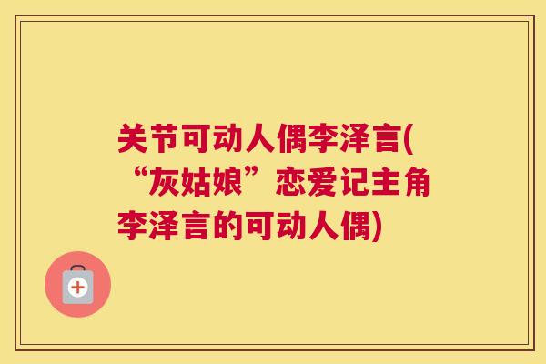 关节可动人偶李泽言(“灰姑娘”恋爱记主角李泽言的可动人偶)
