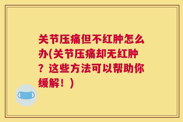 关节压痛但不红肿怎么办(关节压痛却无红肿？这些方法可以帮助你缓解！)