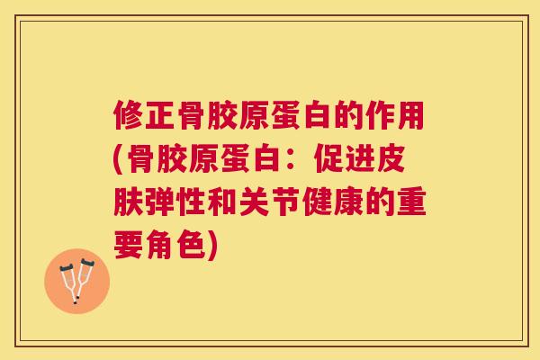 修正骨胶原蛋白的作用(骨胶原蛋白：促进皮肤弹性和关节健康的重要角色)