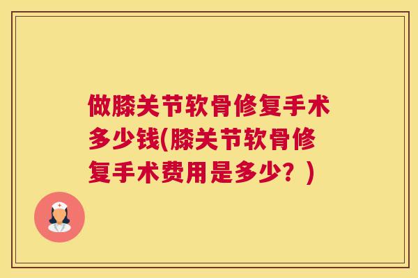 做膝关节软骨修复手术多少钱(膝关节软骨修复手术费用是多少？)