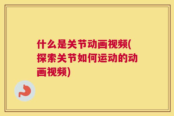 什么是关节动画视频(探索关节如何运动的动画视频)
