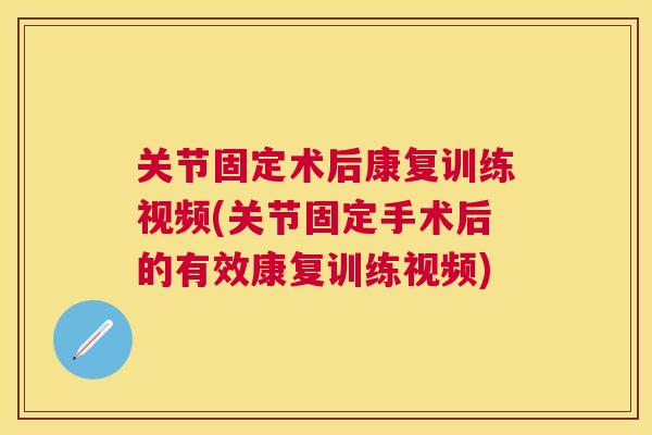关节固定术后康复训练视频(关节固定手术后的有效康复训练视频)