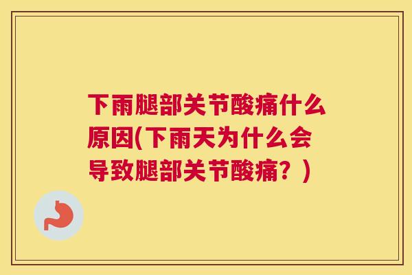 下雨腿部关节酸痛什么原因(下雨天为什么会导致腿部关节酸痛？)
