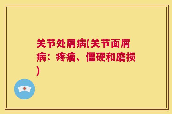 关节处屑病(关节面屑病：疼痛、僵硬和磨损)