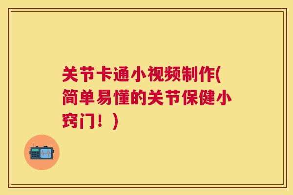 关节卡通小视频制作(简单易懂的关节保健小窍门！)