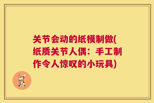 关节会动的纸模制做(纸质关节人偶：手工制作令人惊叹的小玩具)