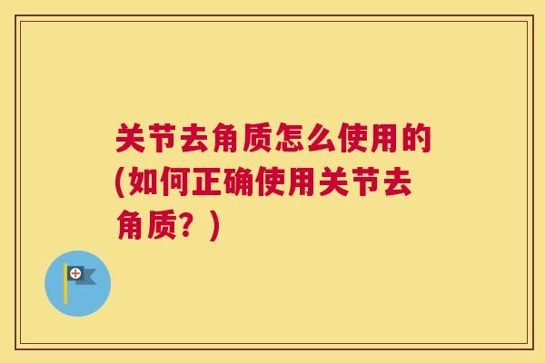 关节去角质怎么使用的(如何正确使用关节去角质？)