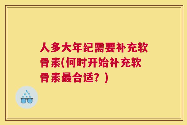 人多大年纪需要补充软骨素(何时开始补充软骨素最合适？)