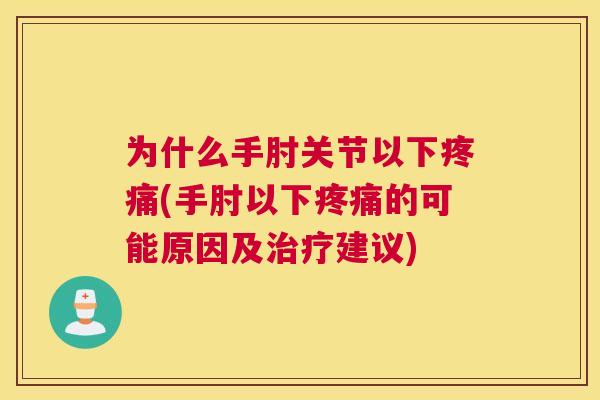 为什么手肘关节以下疼痛(手肘以下疼痛的可能原因及治疗建议)