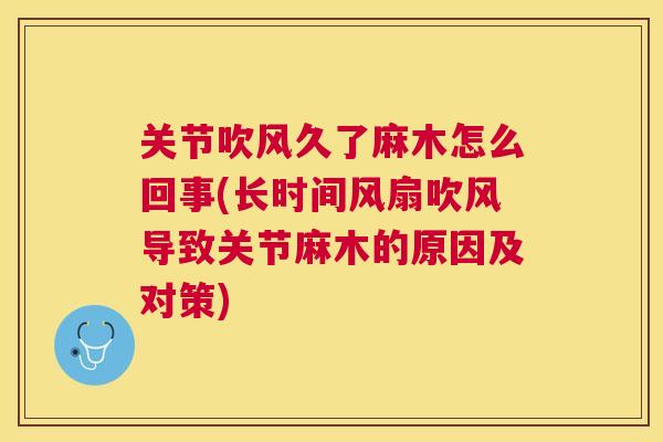 关节吹风久了麻木怎么回事(长时间风扇吹风导致关节麻木的原因及对策)