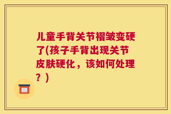儿童手背关节褶皱变硬了(孩子手背出现关节皮肤硬化，该如何处理？)