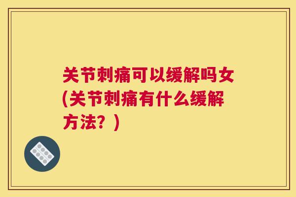 关节刺痛可以缓解吗女(关节刺痛有什么缓解方法？)