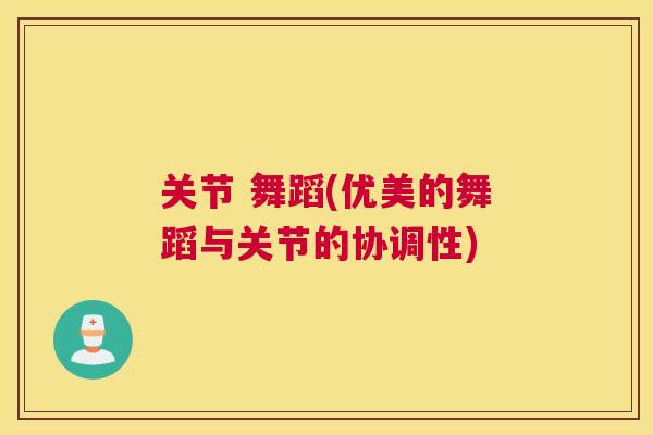 关节 舞蹈(优美的舞蹈与关节的协调性)