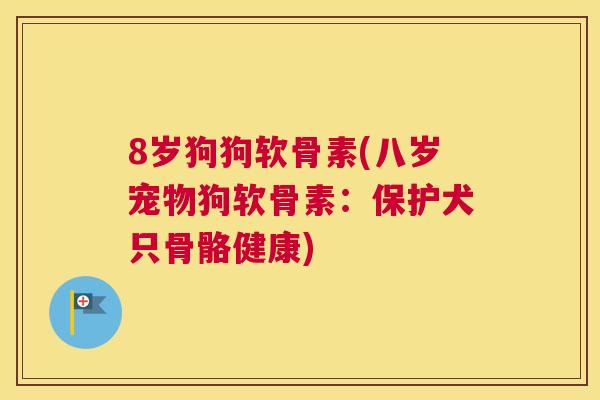 8岁狗狗软骨素(八岁宠物狗软骨素：保护犬只骨骼健康)
