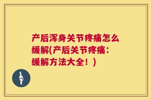 产后浑身关节疼痛怎么缓解(产后关节疼痛：缓解方法大全！)