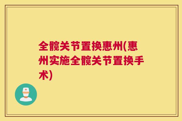 全髋关节置换惠州(惠州实施全髋关节置换手术)