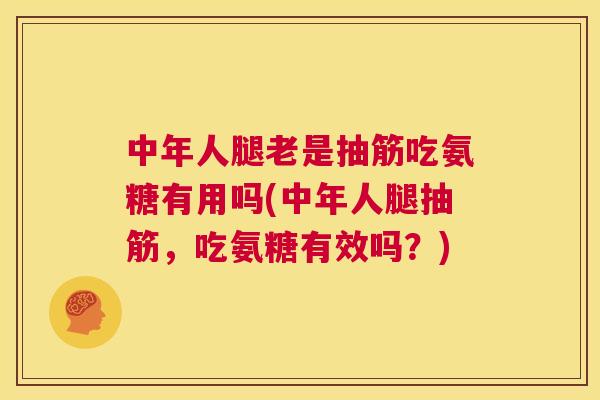 中年人腿老是抽筋吃氨糖有用吗(中年人腿抽筋，吃氨糖有效吗？)