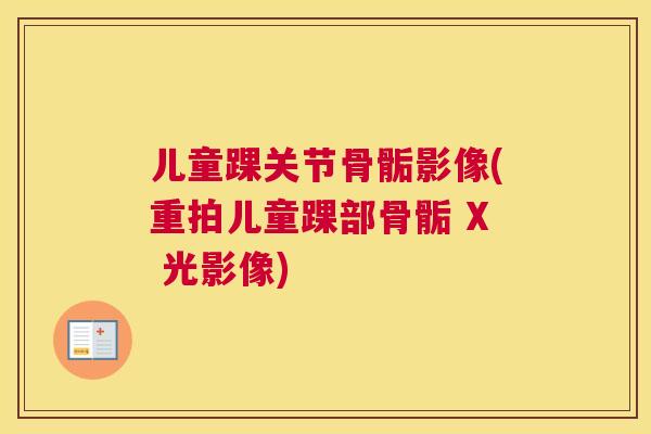 儿童踝关节骨骺影像(重拍儿童踝部骨骺 X 光影像)