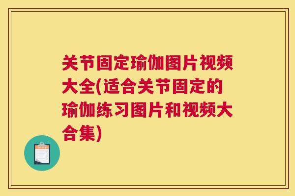 关节固定瑜伽图片视频大全(适合关节固定的瑜伽练习图片和视频大合集)