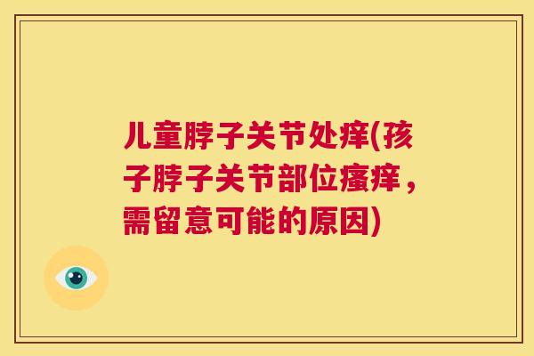 儿童脖子关节处痒(孩子脖子关节部位瘙痒，需留意可能的原因)