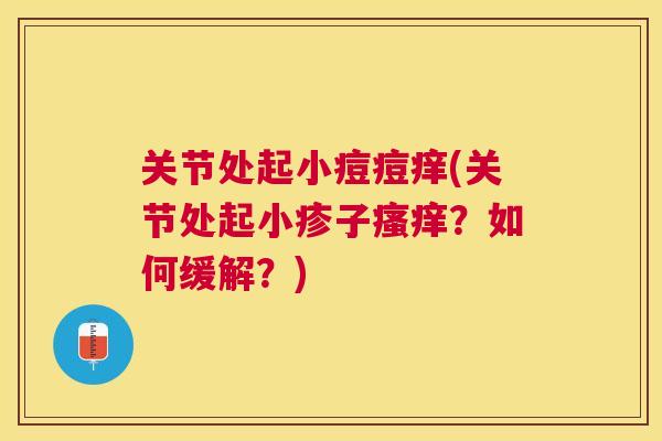 关节处起小痘痘痒(关节处起小疹子？如何缓解？)
