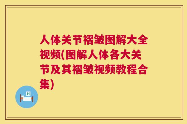 人体关节褶皱图解大全视频(图解人体各大关节及其褶皱视频教程合集)