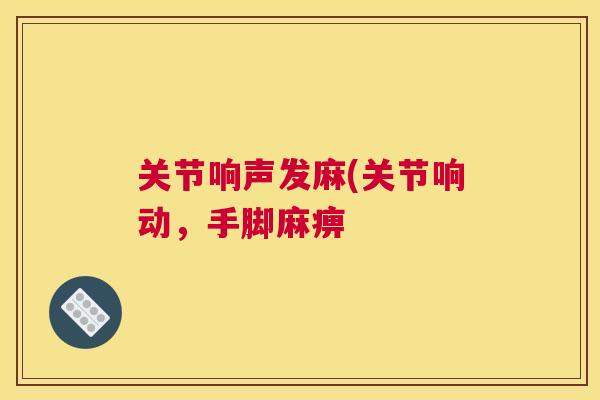 关节响声发麻(关节响动，手脚麻痹