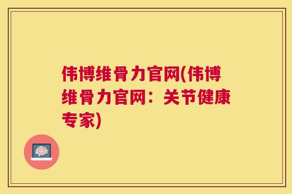 伟博维骨力官网(伟博维骨力官网：关节健康专家)