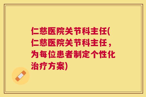 仁慈医院关节科主任(仁慈医院关节科主任，为每位患者制定个性化治疗方案)