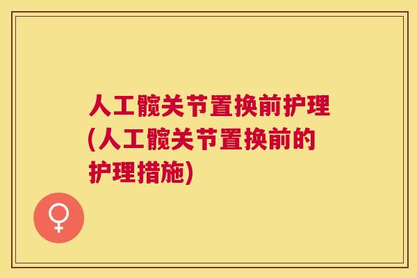人工髋关节置换前护理(人工髋关节置换前的护理措施)