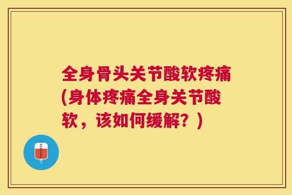 全身骨头关节酸软(身体全身关节酸软，该如何缓解？)