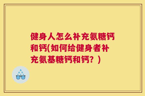 健身人怎么补充氨糖钙和钙(如何给健身者补充氨基糖钙和钙？)
