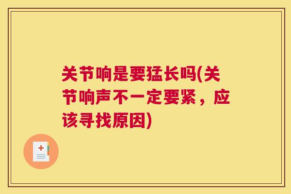 关节响是要猛长吗(关节响声不一定要紧，应该寻找原因)