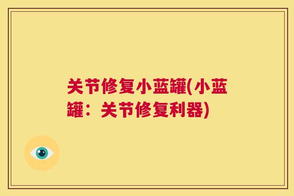 关节修复小蓝罐(小蓝罐：关节修复利器)