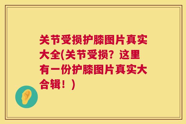 关节受损护膝图片真实大全(关节受损？这里有一份护膝图片真实大合辑！)