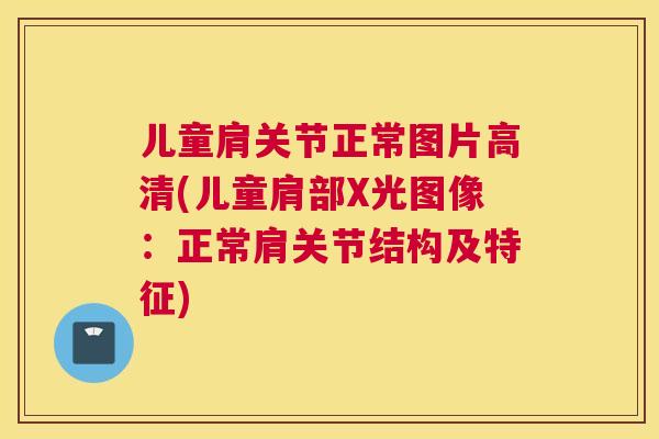 儿童肩关节正常图片高清(儿童肩部X光图像：正常肩关节结构及特征)