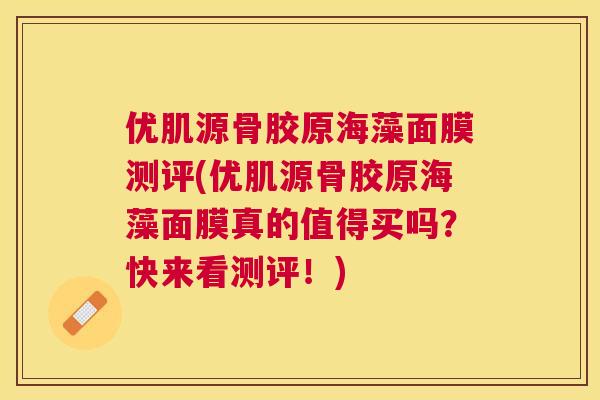 优肌源骨胶原海藻面膜测评(优肌源骨胶原海藻面膜真的值得买吗？快来看测评！)