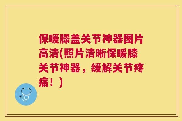 保暖膝盖关节神器图片高清(照片清晰保暖膝关节神器，缓解关节疼痛！)