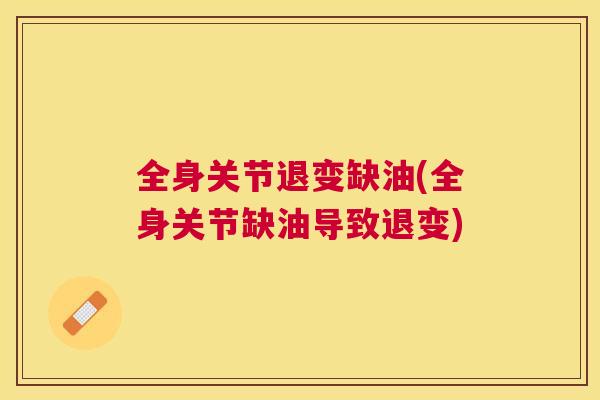 全身关节退变缺油(全身关节缺油导致退变)