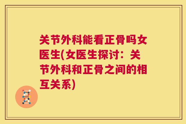 关节外科能看正骨吗女医生(女医生探讨：关节外科和正骨之间的相互关系)
