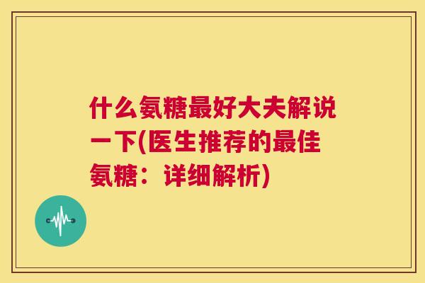 什么氨糖好大夫解说一下(医生推荐的佳氨糖：详细解析)