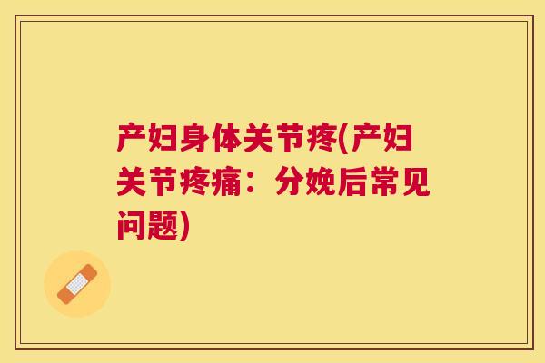 产妇身体关节疼(产妇关节疼痛：分娩后常见问题)