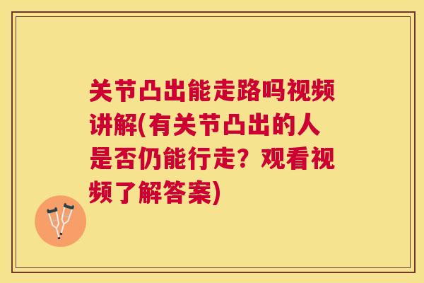 关节凸出能走路吗视频讲解(有关节凸出的人是否仍能行走？观看视频了解答案)