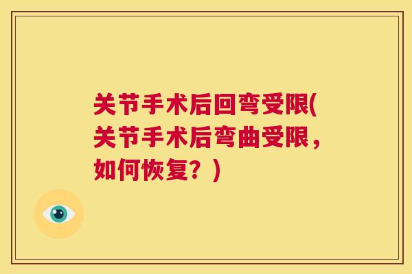 关节手术后回弯受限(关节手术后弯曲受限，如何恢复？)