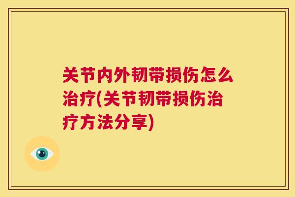 关节内外韧带损伤怎么治疗(关节韧带损伤治疗方法分享)